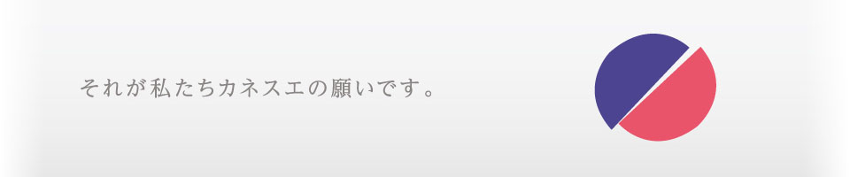 それが私たちカネスエの願いです。