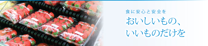 食に安心と安全を　おいしいもの、いいものだけを