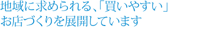 地域に求められる、「買いやすい」お店づくりを展開しています