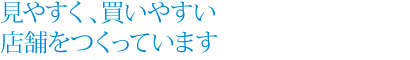見やすく、買いやすい店舗をつくっています