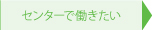 センターで働きたい