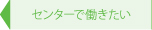 センターで働きたい