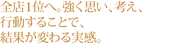 全店１位へ。強く思い、考え、行動することで、結果が変わる実感。